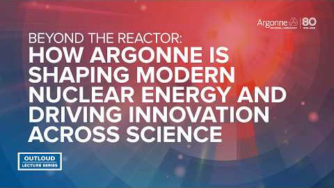 Argonne OutLoud: Beyond Beyond the Reactor: How Argonne Is Shaping Modern Nuclear Energy
